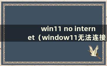 win11 no internet（window11无法连接互联网）